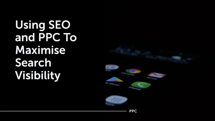 Using SEO and PPC To Maximise Search Visibility